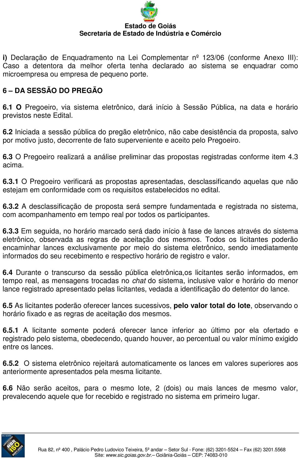 6.3 O Pregoeiro realizará a análise preliminar das propostas registradas conforme item 4.3 acima. 6.3.1 O Pregoeiro verificará as propostas apresentadas, desclassificando aquelas que não estejam em conformidade com os requisitos estabelecidos no edital.