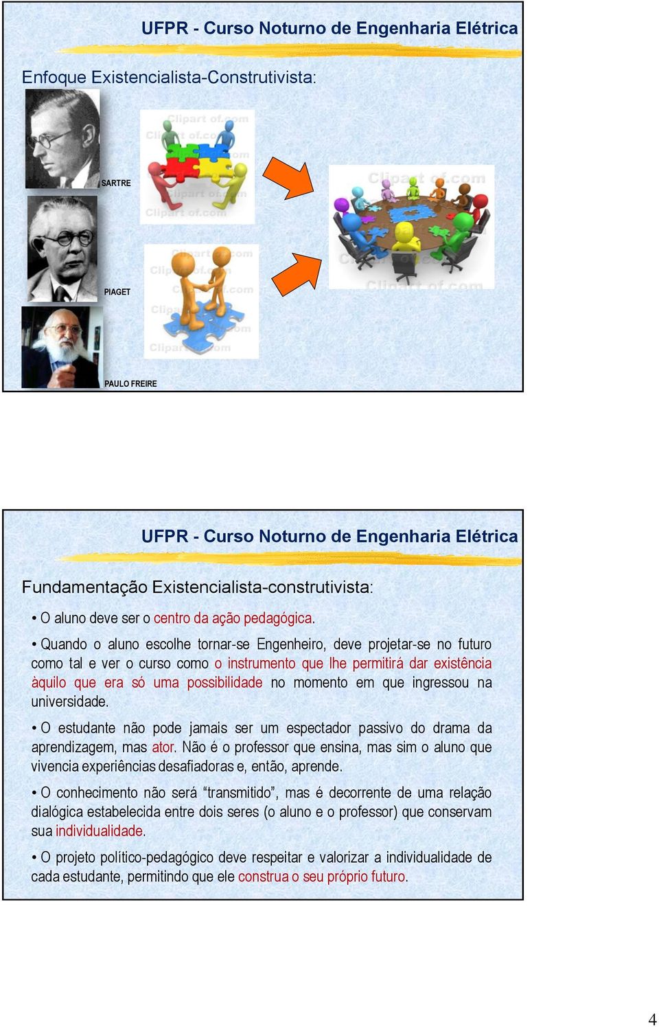 que ingressou na universidade. O estudante não pode jamais ser um espectador passivo do drama da aprendizagem, mas ator.