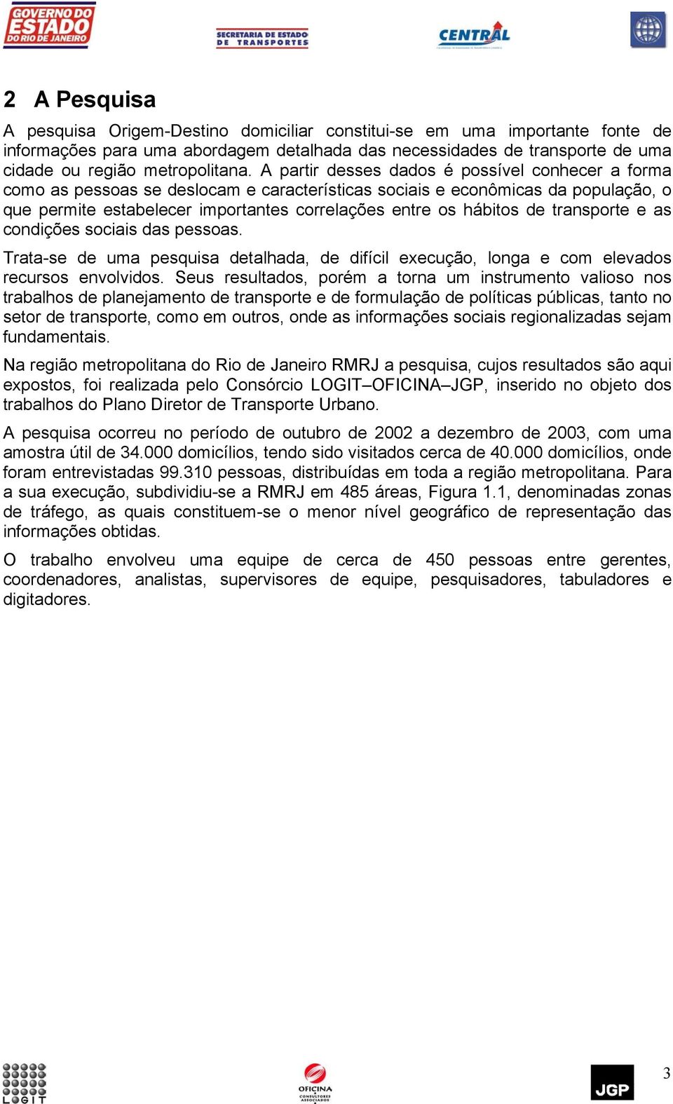 de transporte e as condições sociais das pessoas. Trata-se de uma pesquisa detalhada, de difícil execução, longa e com elevados recursos envolvidos.