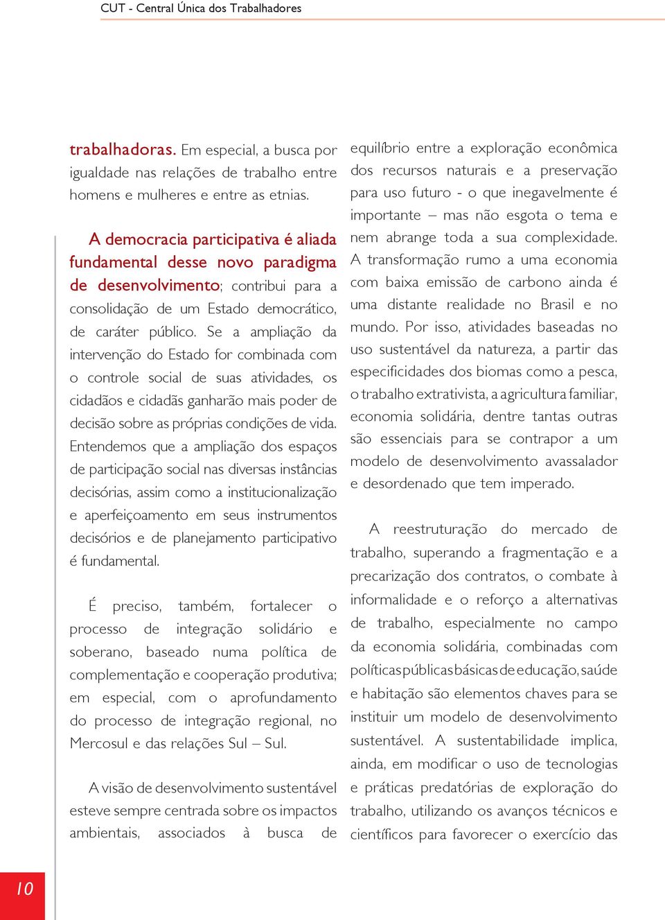 Se a ampliação da intervenção do Estado for combinada com o controle social de suas atividades, os cidadãos e cidadãs ganharão mais poder de decisão sobre as próprias condições de vida.