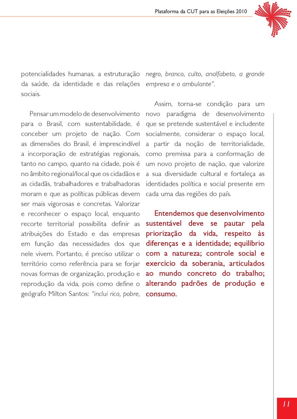 Com as dimensões do Brasil, é imprescindível a incorporação de estratégias regionais, tanto no campo, quanto na cidade, pois é no âmbito regional/local que os cidadãos e as cidadãs, trabalhadores e