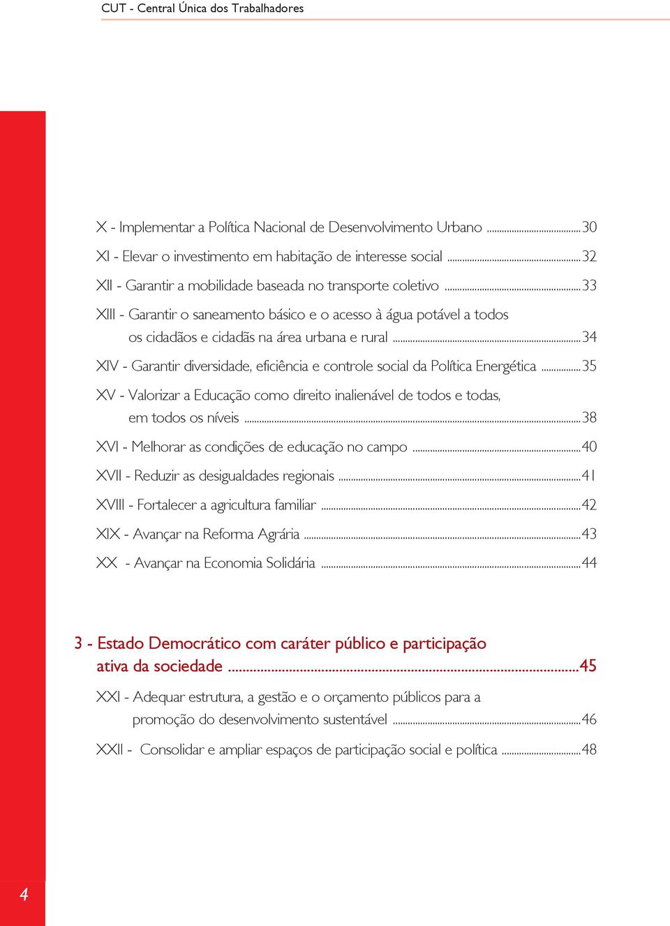 ..34 XIV - Garantir diversidade, eficiência e controle social da Política Energética...35 XV - Valorizar a Educação como direito inalienável de todos e todas, em todos os níveis.