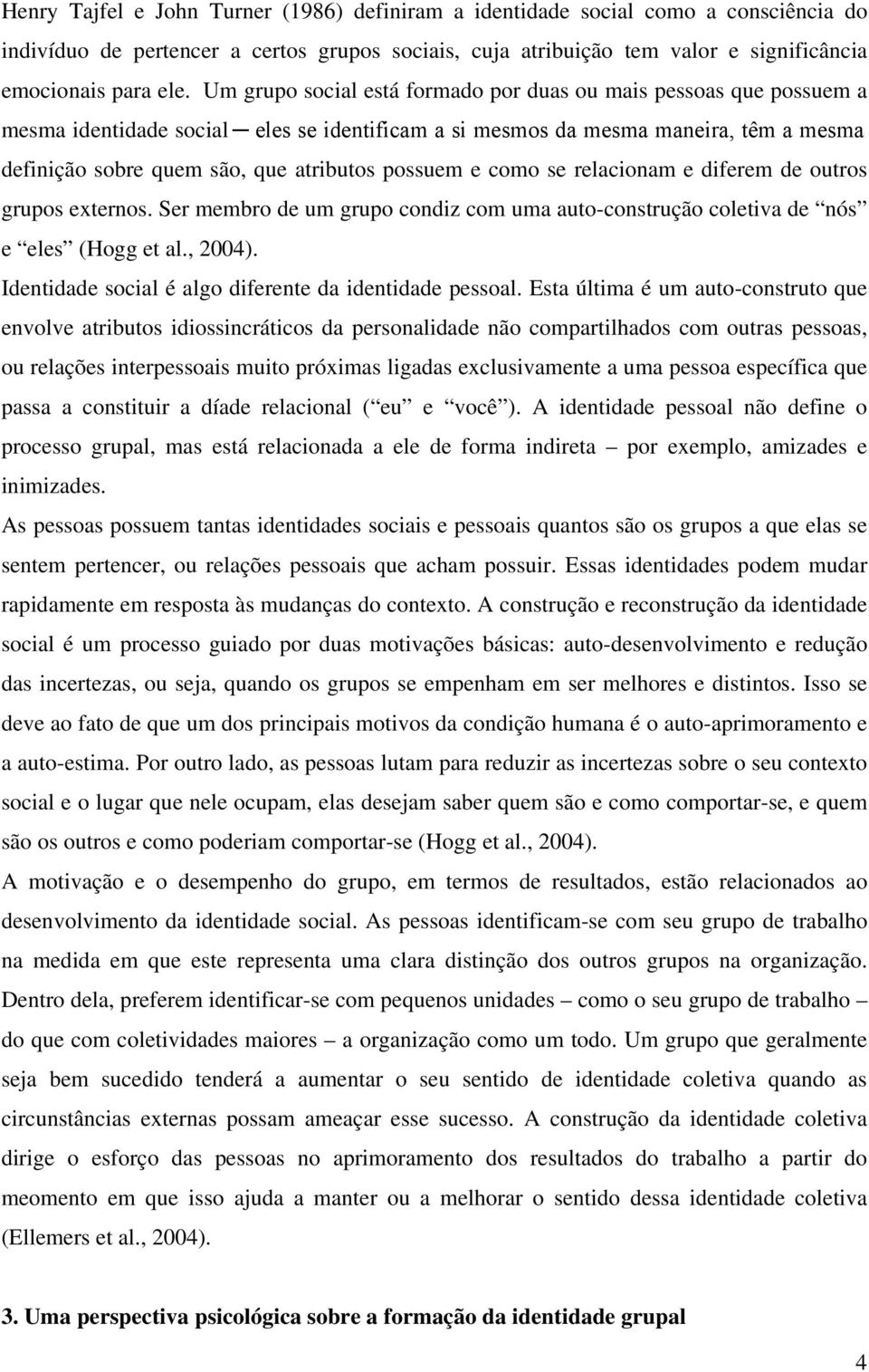 possuem e como se relacionam e diferem de outros grupos externos. Ser membro de um grupo condiz com uma auto-construção coletiva de nós e eles (Hogg et al., 2004).