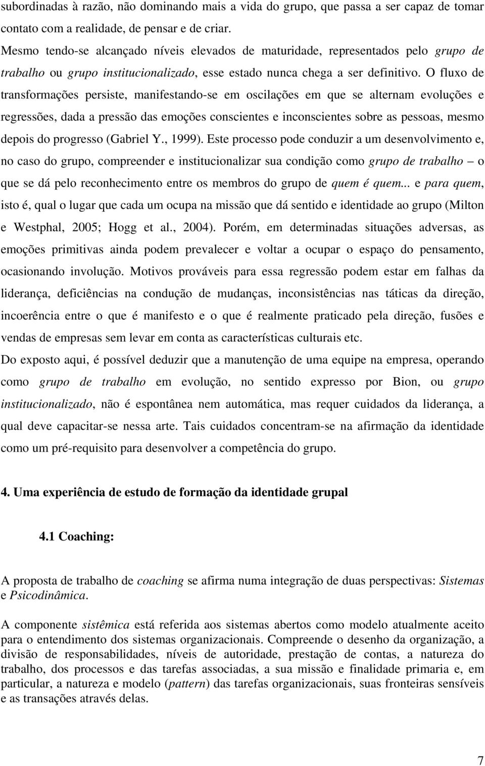 O fluxo de transformações persiste, manifestando-se em oscilações em que se alternam evoluções e regressões, dada a pressão das emoções conscientes e inconscientes sobre as pessoas, mesmo depois do