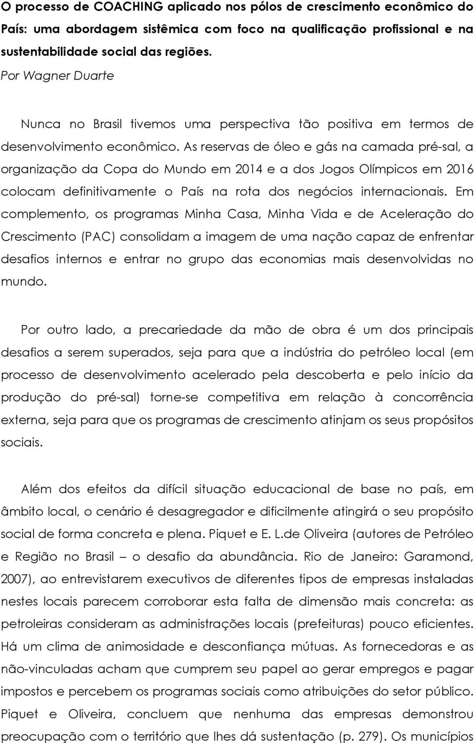 As reservas de óleo e gás na camada pré-sal, a organização da Copa do Mundo em 2014 e a dos Jogos Olímpicos em 2016 colocam definitivamente o País na rota dos negócios internacionais.