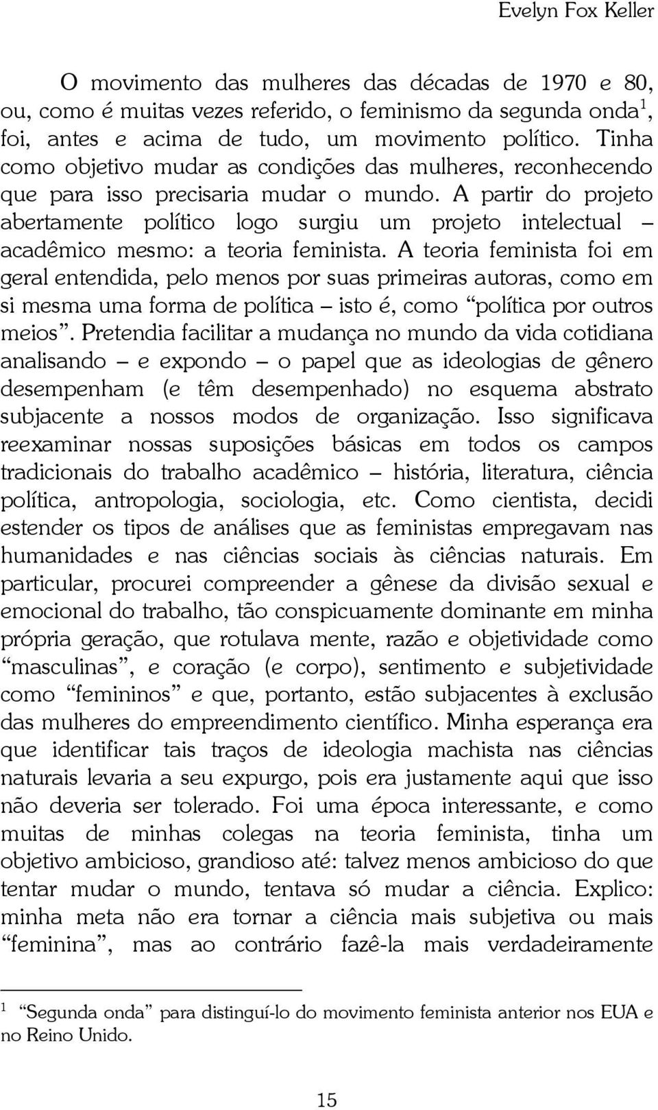 A partir do projeto abertamente político logo surgiu um projeto intelectual acadêmico mesmo: a teoria feminista.