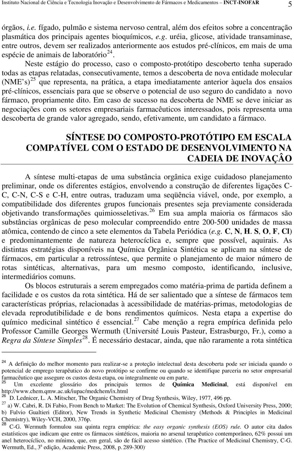 prática, a etapa imediatamente anterior àquela dos ensaios pré-clínicos, essenciais para que se observe o potencial de uso seguro do candidato a novo fármaco, propriamente dito.