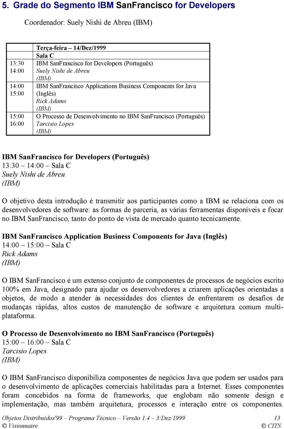 Lopes (IBM) IBM SanFrancisco for Developers (Português) 13:30 14:00 Sala C Suely Nishi de Abreu (IBM) O objetivo desta introdução é transmitir aos participantes como a IBM se relaciona com os