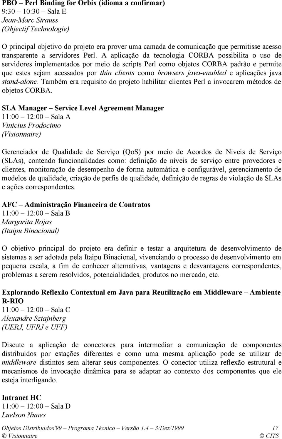 A aplicação da tecnologia CORBA possibilita o uso de servidores implementados por meio de scripts Perl como objetos CORBA padrão e permite que estes sejam acessados por thin clients como browsers