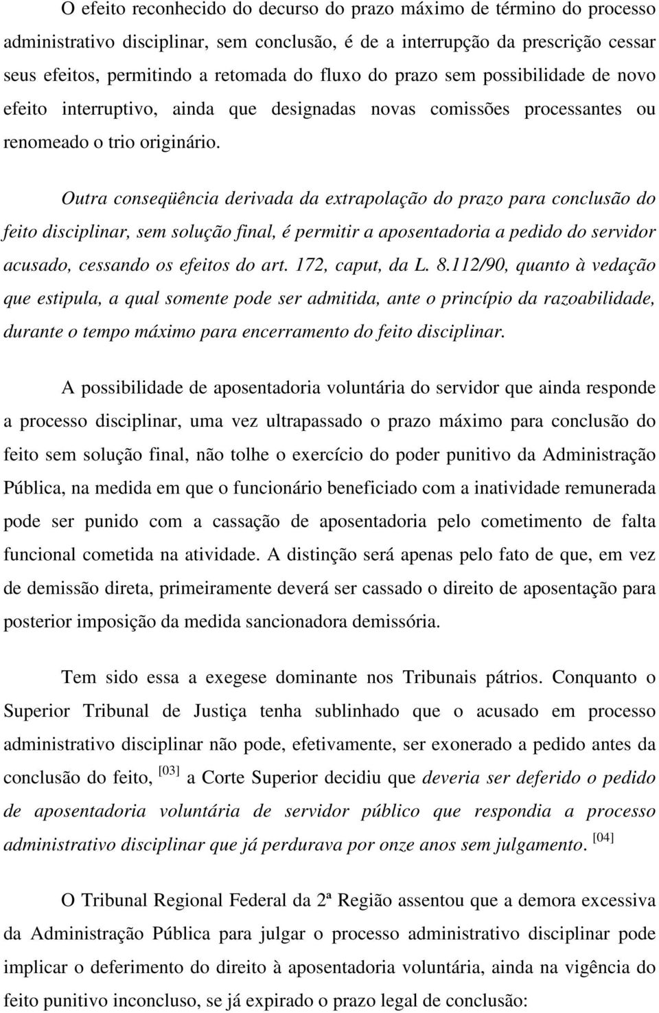 Outra conseqüência derivada da extrapolação do prazo para conclusão do feito disciplinar, sem solução final, é permitir a aposentadoria a pedido do servidor acusado, cessando os efeitos do art.