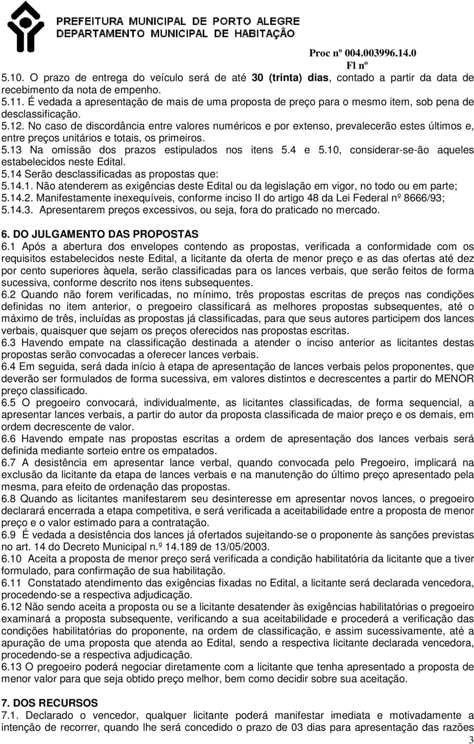 No caso de discordância entre valores numéricos e por extenso, prevalecerão estes últimos e, entre preços unitários e totais, os primeiros. 5.13 Na omissão dos prazos estipulados nos itens 5.4 e 5.