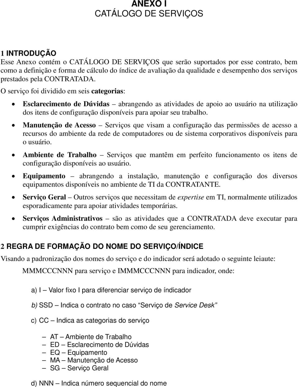 O serviço foi dividido em seis categorias: Esclarecimento de Dúvidas abrangendo as atividades de apoio ao usuário na utilização dos itens de configuração disponíveis para apoiar seu trabalho.