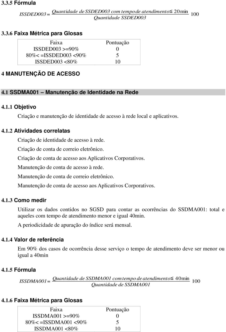 Criação de conta de correio eletrônico. Criação de conta de acesso aos Aplicativos Corporativos. Manutenção de conta de acesso à rede. Manutenção de conta de correio eletrônico.