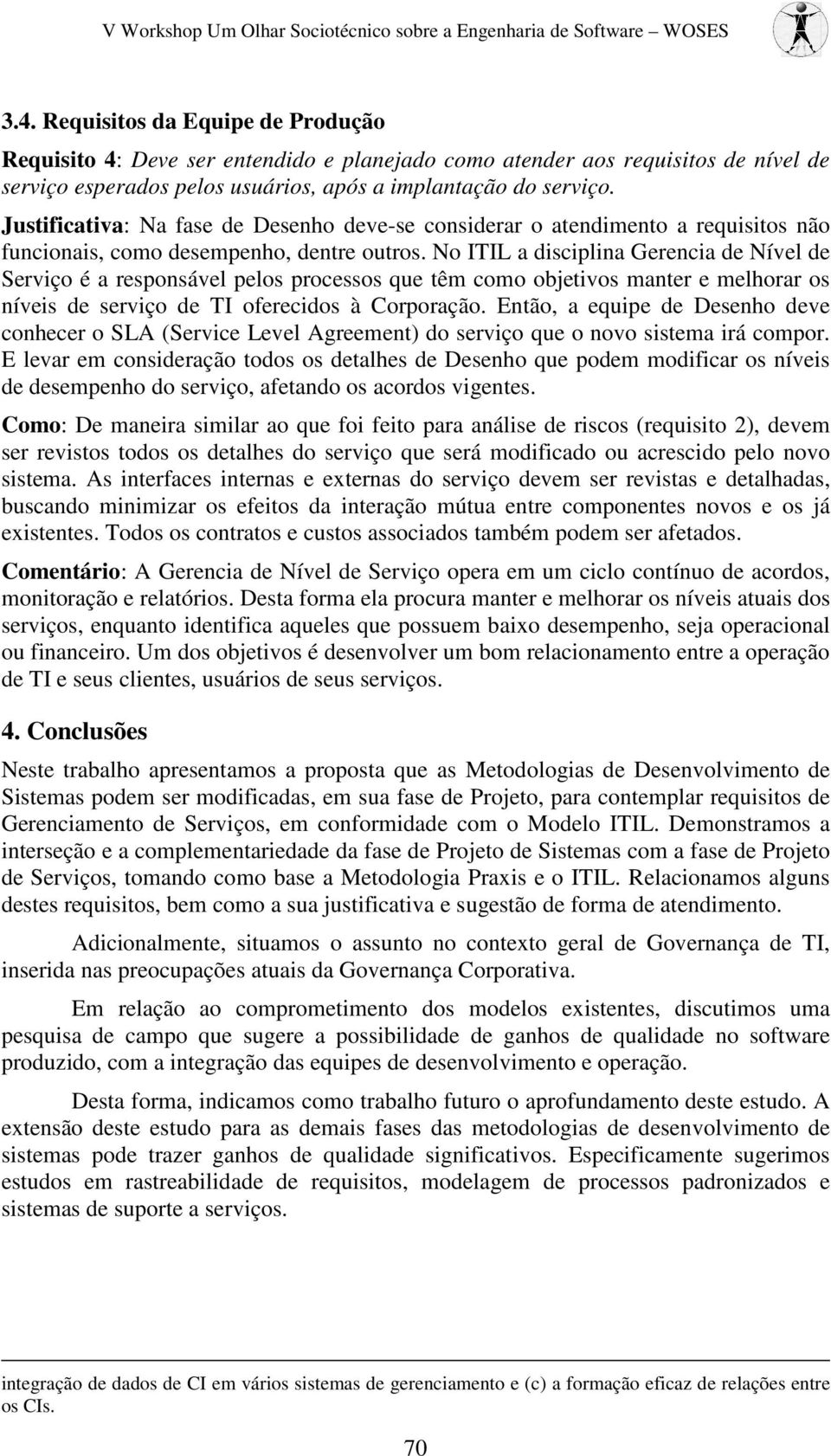 No ITIL a disciplina Gerencia de Nível de Serviço é a responsável pelos processos que têm como objetivos manter e melhorar os níveis de serviço de TI oferecidos à Corporação.