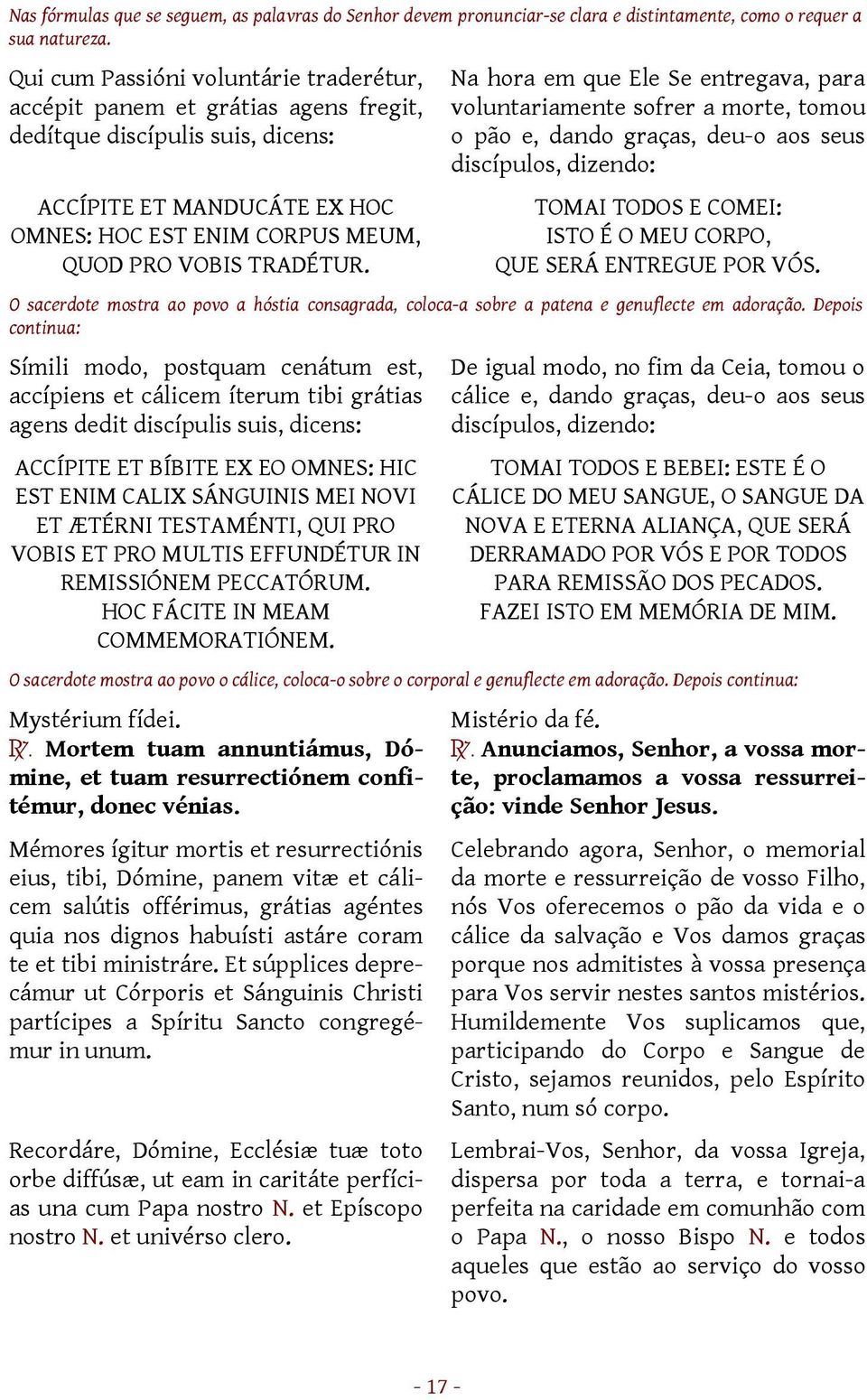 Na hora em que Ele Se entregava, para voluntariamente sofrer a morte, tomou o pão e, dando graças, deu-o aos seus discípulos, dizendo: TOMAI TODOS E COMEI: ISTO É O MEU CORPO, QUE SERÁ ENTREGUE POR