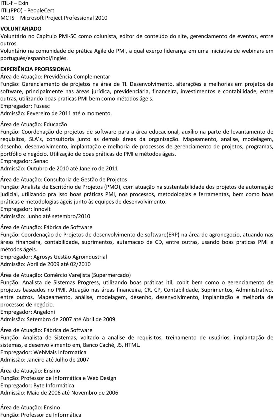 EXPERIÊNCIA PROFISSIONAL Área de Atuação: Previdência Complementar Função: Gerenciamento de projetos na área de TI.