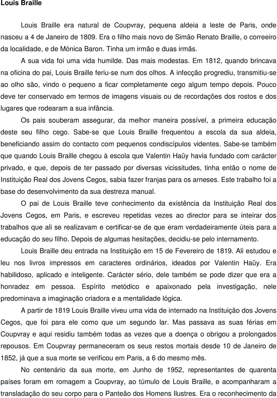 Em 1812, quando brincava na oficina do pai, Louis Braille feriu-se num dos olhos. A infecção progrediu, transmitiu-se ao olho são, vindo o pequeno a ficar completamente cego algum tempo depois.