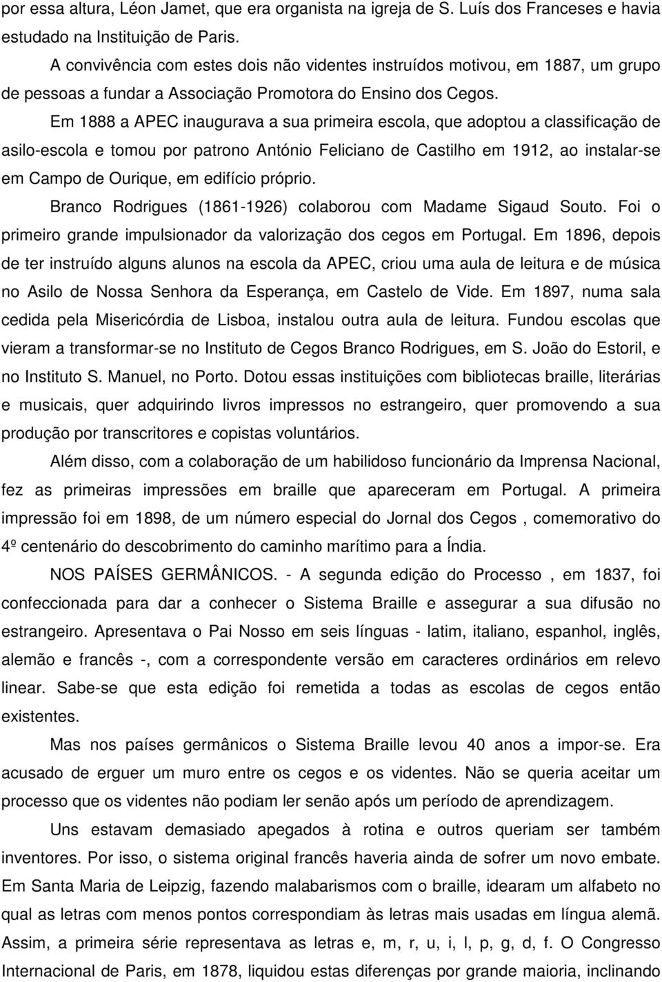 Em 1888 a APEC inaugurava a sua primeira escola, que adoptou a classificação de asilo-escola e tomou por patrono António Feliciano de Castilho em 1912, ao instalar-se em Campo de Ourique, em edifício
