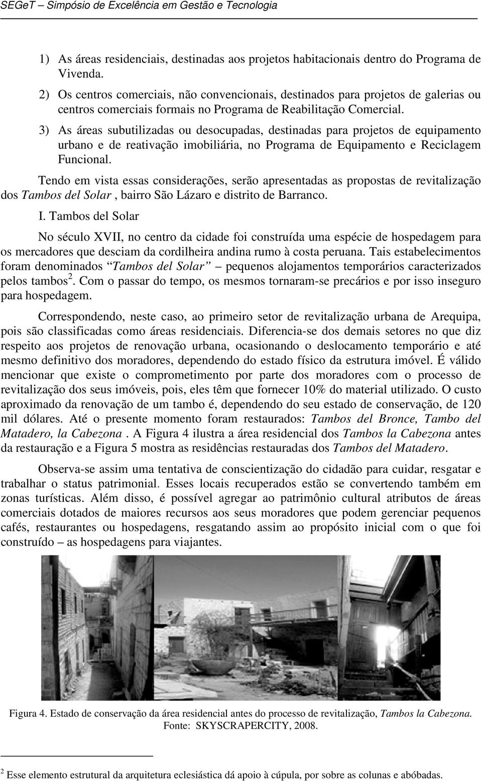 3) As áreas subutilizadas ou desocupadas, destinadas para projetos de equipamento urbano e de reativação imobiliária, no Programa de Equipamento e Reciclagem Funcional.