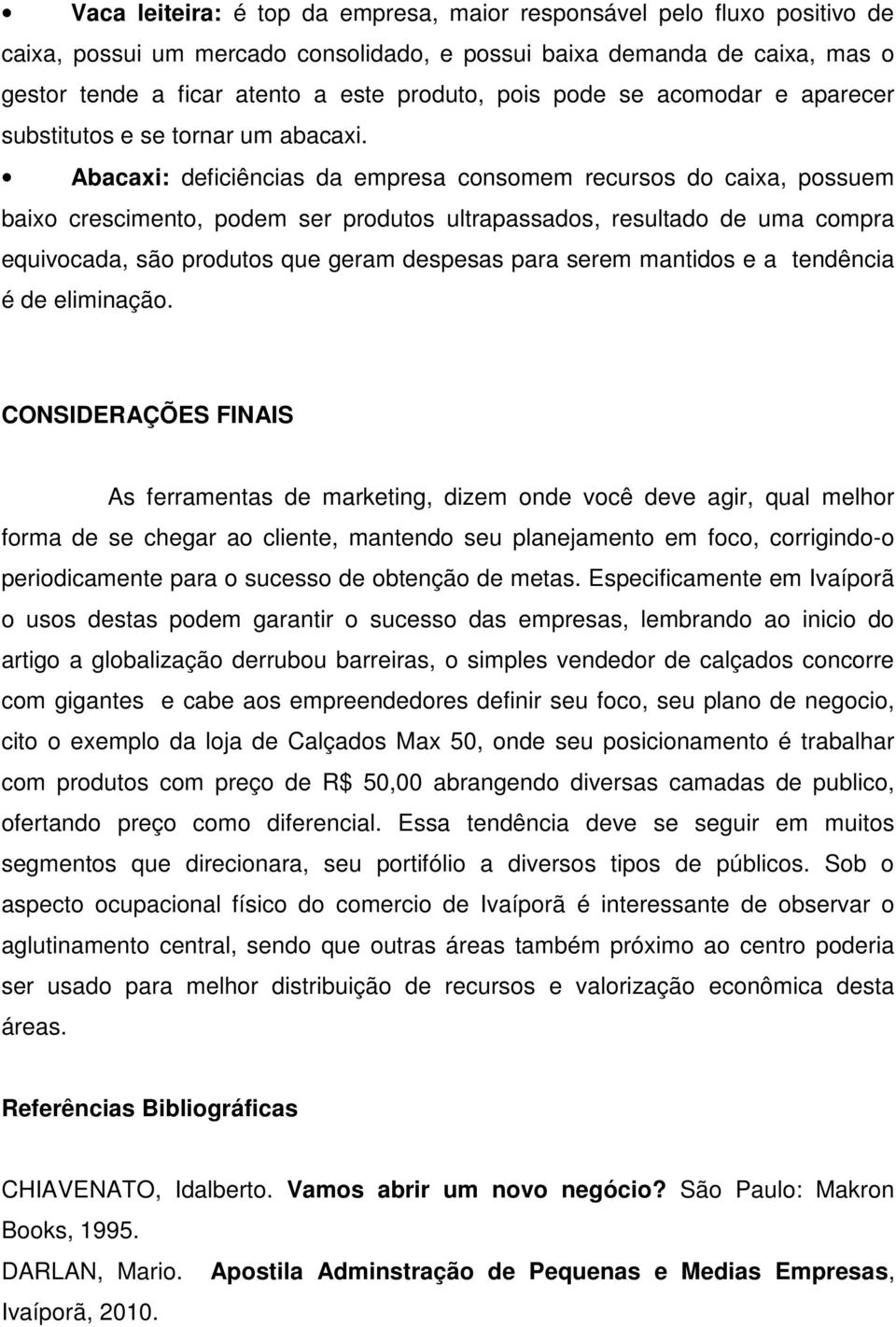 Abacaxi: deficiências da empresa consomem recursos do caixa, possuem baixo crescimento, podem ser produtos ultrapassados, resultado de uma compra equivocada, são produtos que geram despesas para