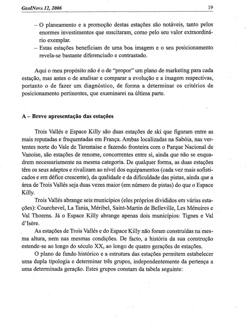 Aqui o meu propósito não é o de "propor" um plano de marketing para cada estação, mas antes o de analisar e comparar a evolução e a imagem respectivas, portanto o de fazer um diagnóstico, de forma a