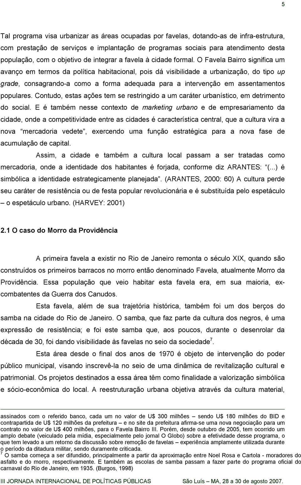 O Favela Bairro significa um avanço em termos da política habitacional, pois dá visibilidade a urbanização, do tipo up grade, consagrando-a como a forma adequada para a intervenção em assentamentos