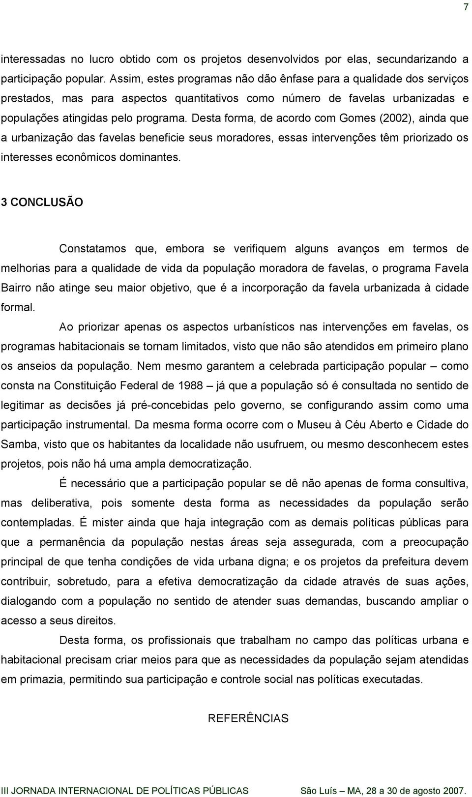 Desta forma, de acordo com Gomes (2002), ainda que a urbanização das favelas beneficie seus moradores, essas intervenções têm priorizado os interesses econômicos dominantes.