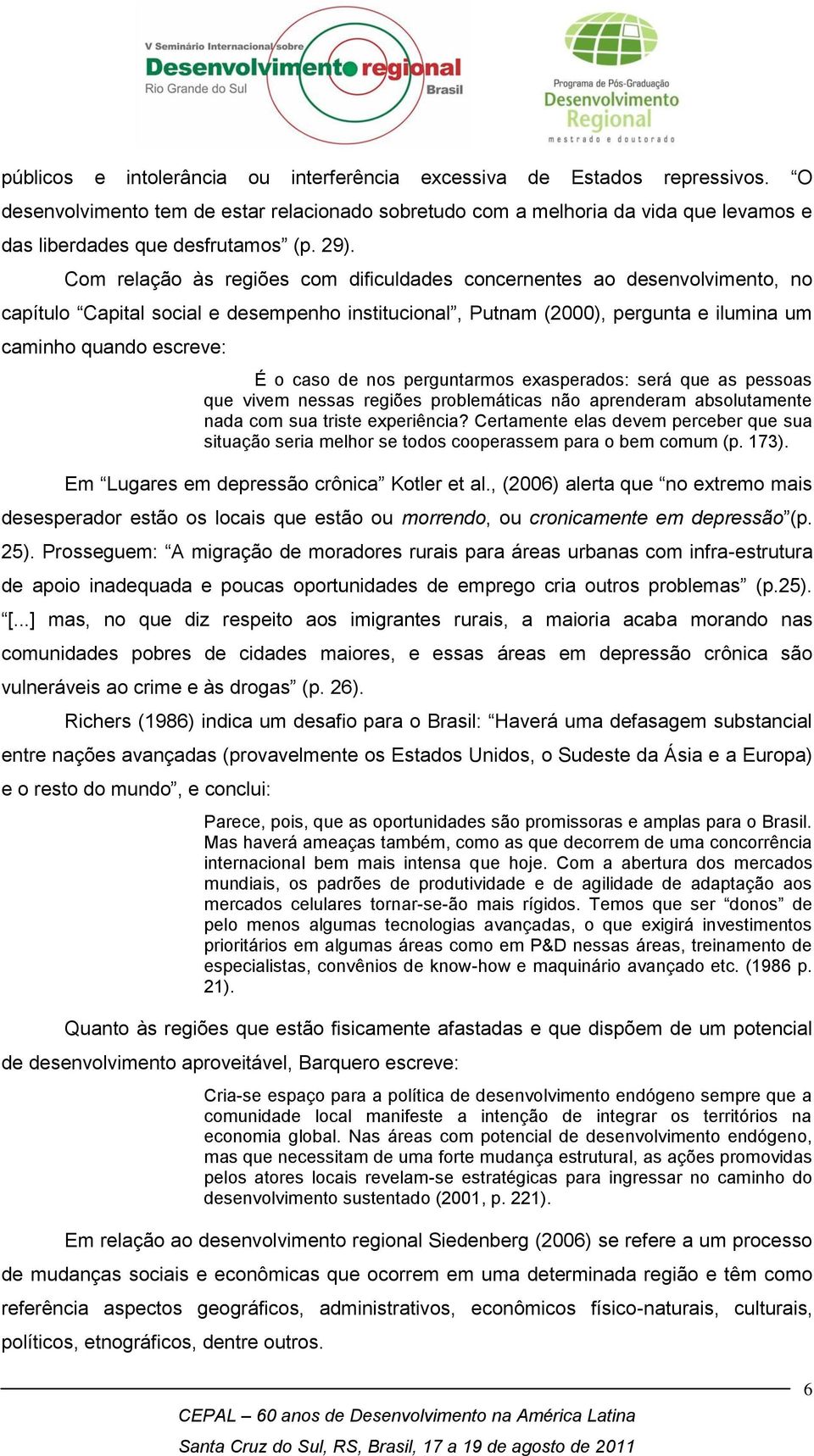 caso de nos perguntarmos exasperados: será que as pessoas que vivem nessas regiões problemáticas não aprenderam absolutamente nada com sua triste experiência?