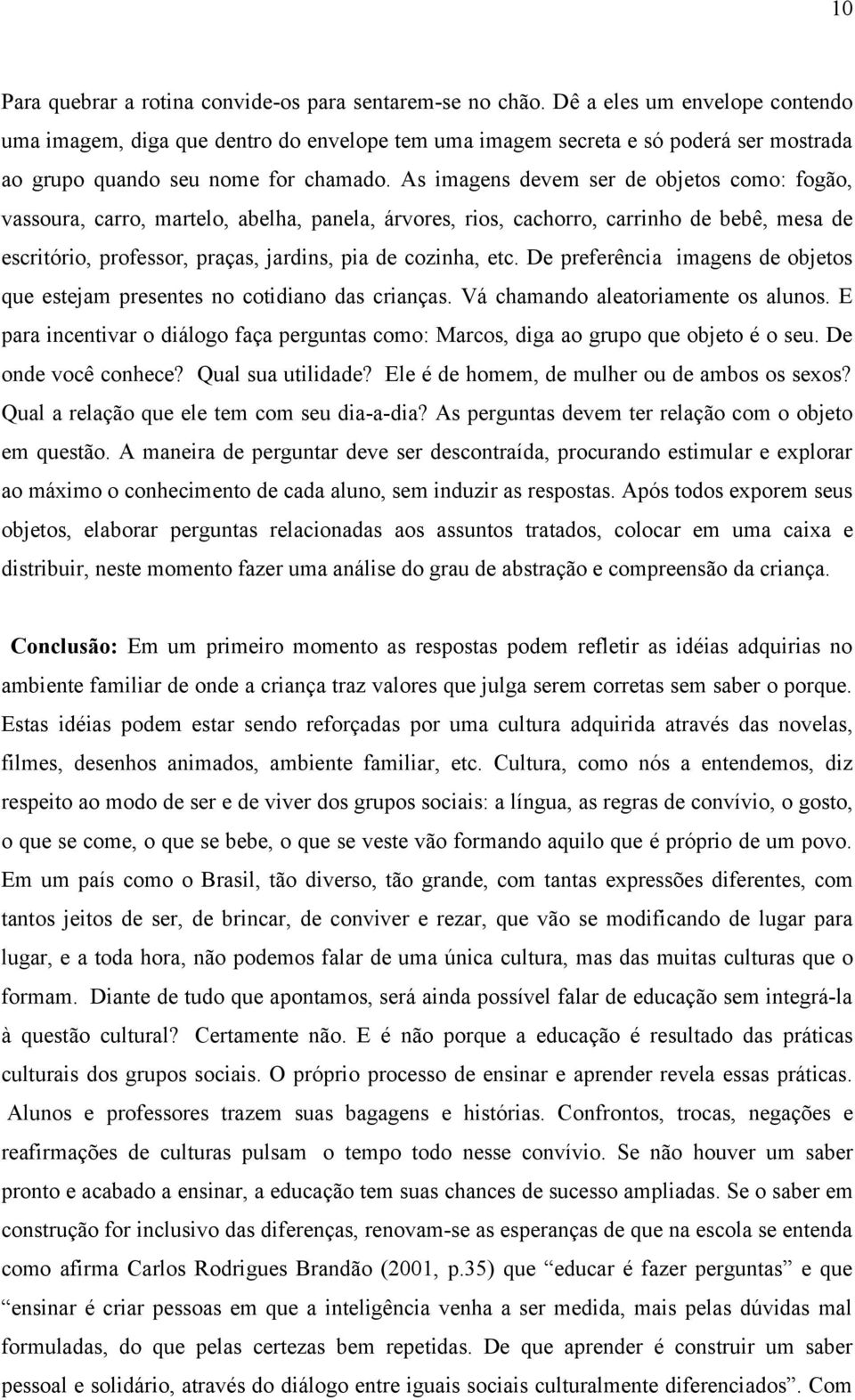 As imagens devem ser de objetos como: fogão, vassoura, carro, martelo, abelha, panela, árvores, rios, cachorro, carrinho de bebê, mesa de escritório, professor, praças, jardins, pia de cozinha, etc.