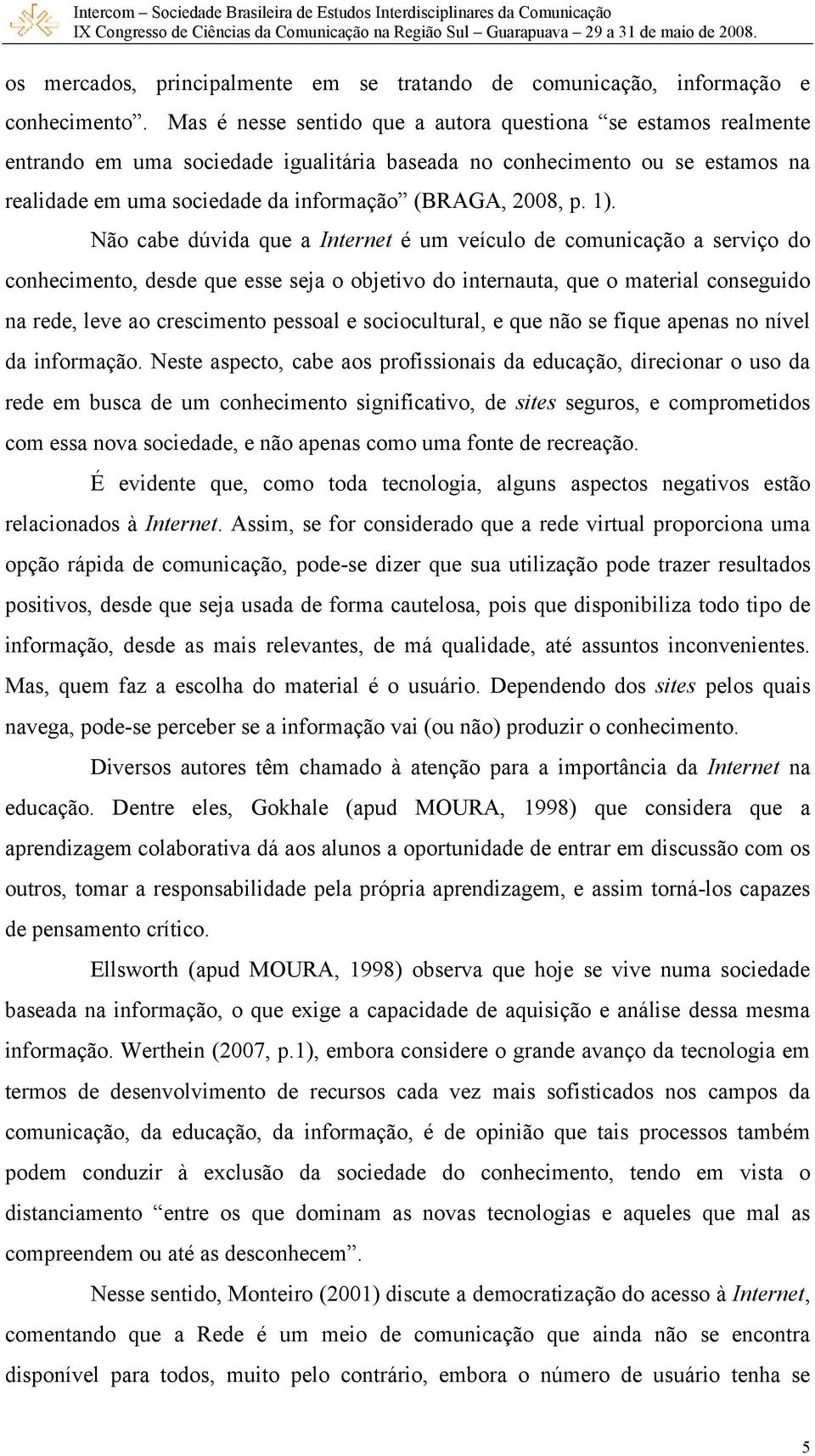 1). Não cabe dúvida que a Internet é um veículo de comunicação a serviço do conhecimento, desde que esse seja o objetivo do internauta, que o material conseguido na rede, leve ao crescimento pessoal