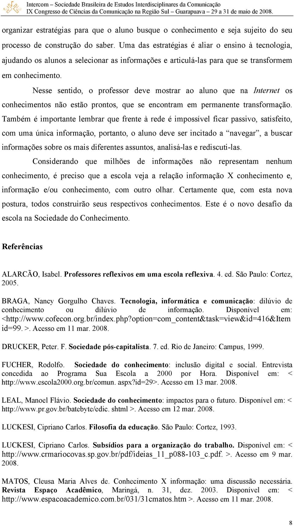 Nesse sentido, o professor deve mostrar ao aluno que na Internet os conhecimentos não estão prontos, que se encontram em permanente transformação.