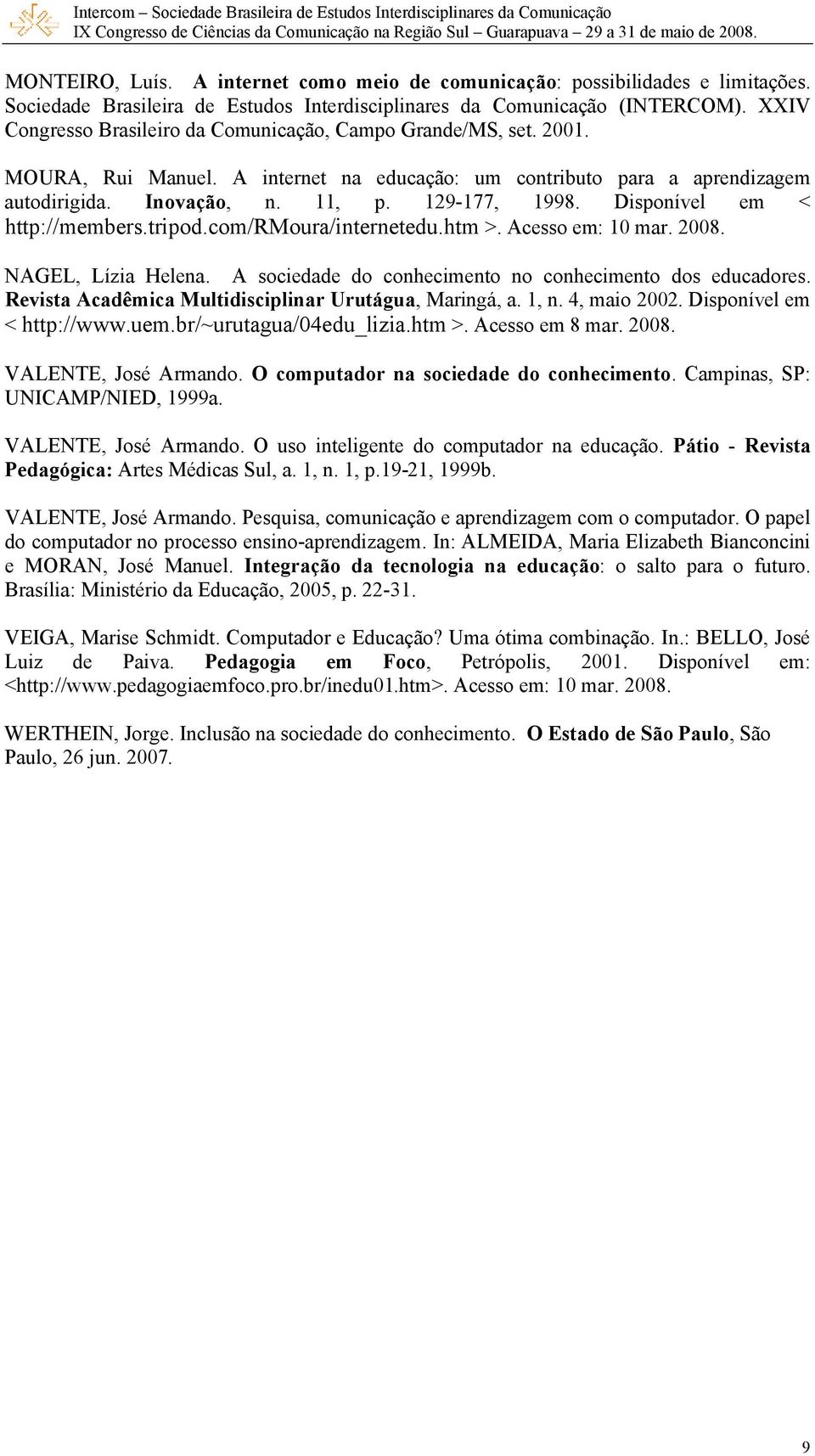 Disponível em < http://members.tripod.com/rmoura/internetedu.htm >. Acesso em: 10 mar. 2008. NAGEL, Lízia Helena. A sociedade do conhecimento no conhecimento dos educadores.