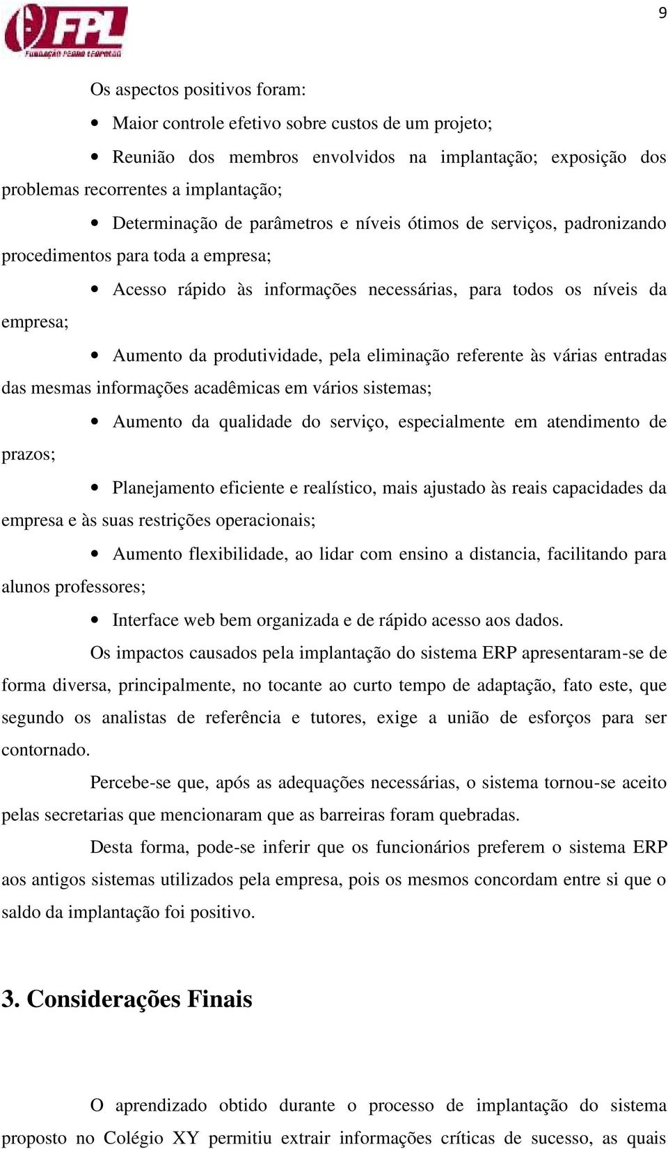 eliminação referente às várias entradas das mesmas informações acadêmicas em vários sistemas; Aumento da qualidade do serviço, especialmente em atendimento de prazos; Planejamento eficiente e