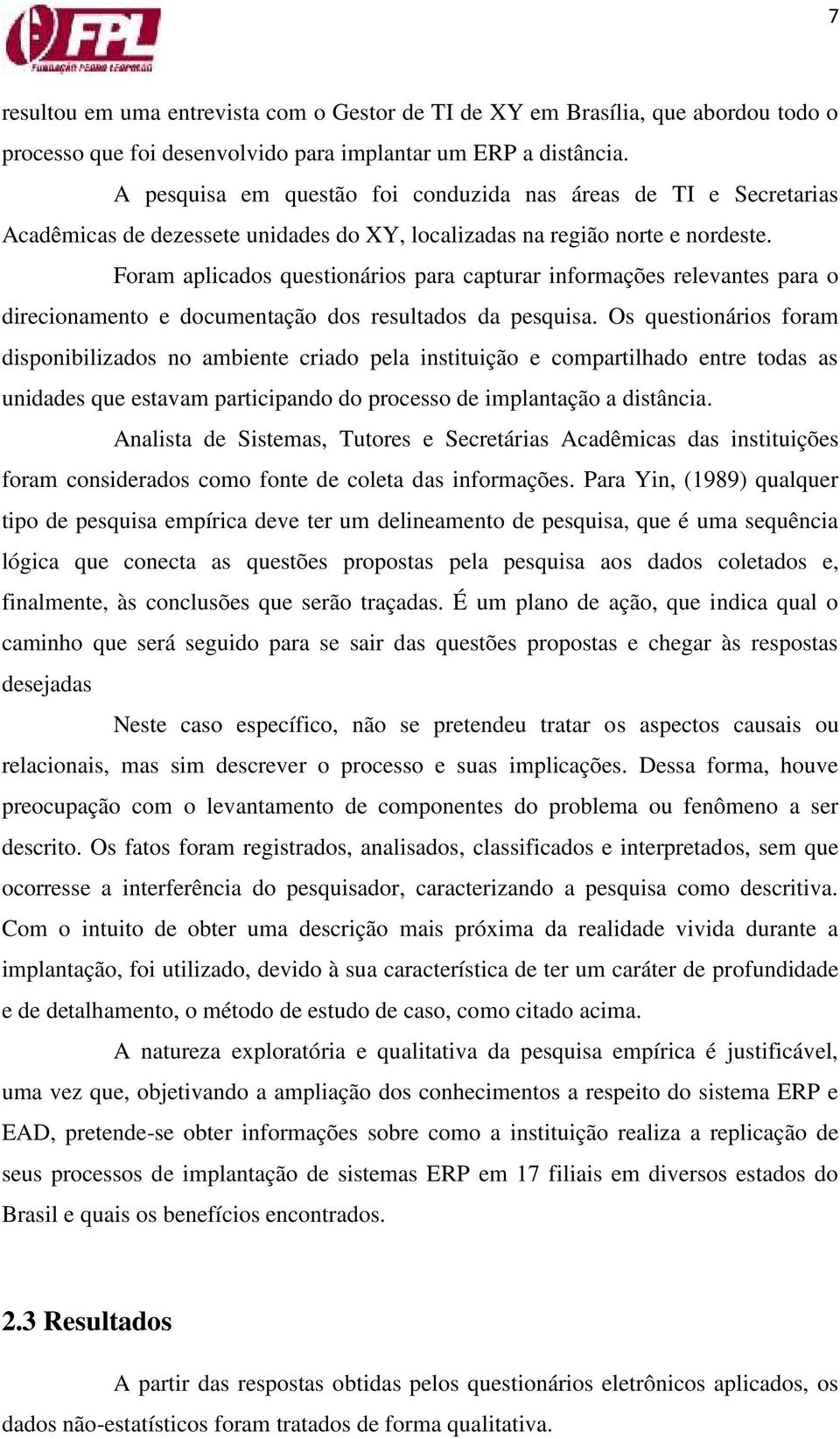 Foram aplicados questionários para capturar informações relevantes para o direcionamento e documentação dos resultados da pesquisa.