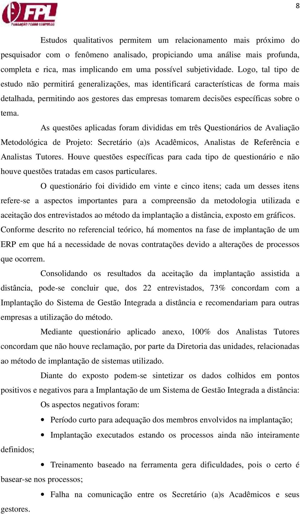 Logo, tal tipo de estudo não permitirá generalizações, mas identificará características de forma mais detalhada, permitindo aos gestores das empresas tomarem decisões específicas sobre o tema.