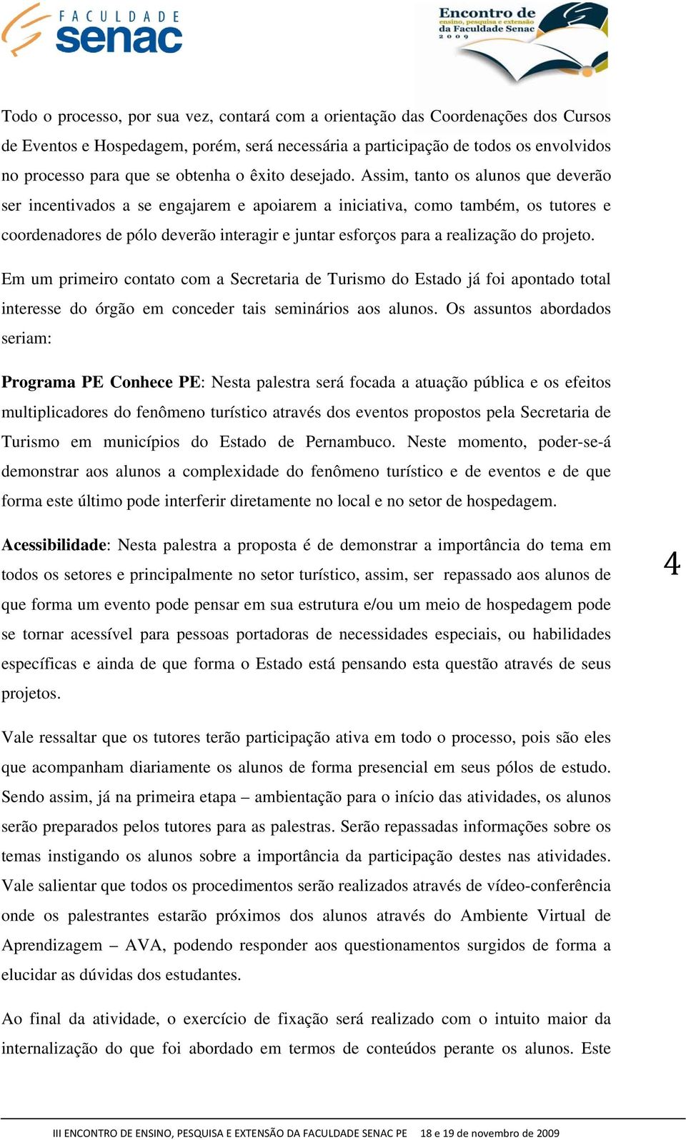 Assim, tanto os alunos que deverão ser incentivados a se engajarem e apoiarem a iniciativa, como também, os tutores e coordenadores de pólo deverão interagir e juntar esforços para a realização do