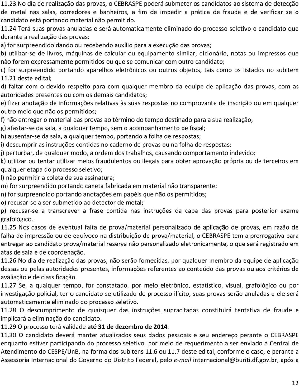 24 Terá suas provas anuladas e será automaticamente eliminado do processo seletivo o candidato que durante a realização das provas: a) for surpreendido dando ou recebendo auxílio para a execução das