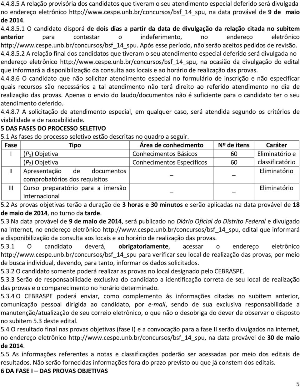 1 O candidato disporá de dois dias a partir da data de divulgação da relação citada no subitem anterior para contestar o indeferimento, no endereço eletrônico http://www.cespe.unb.