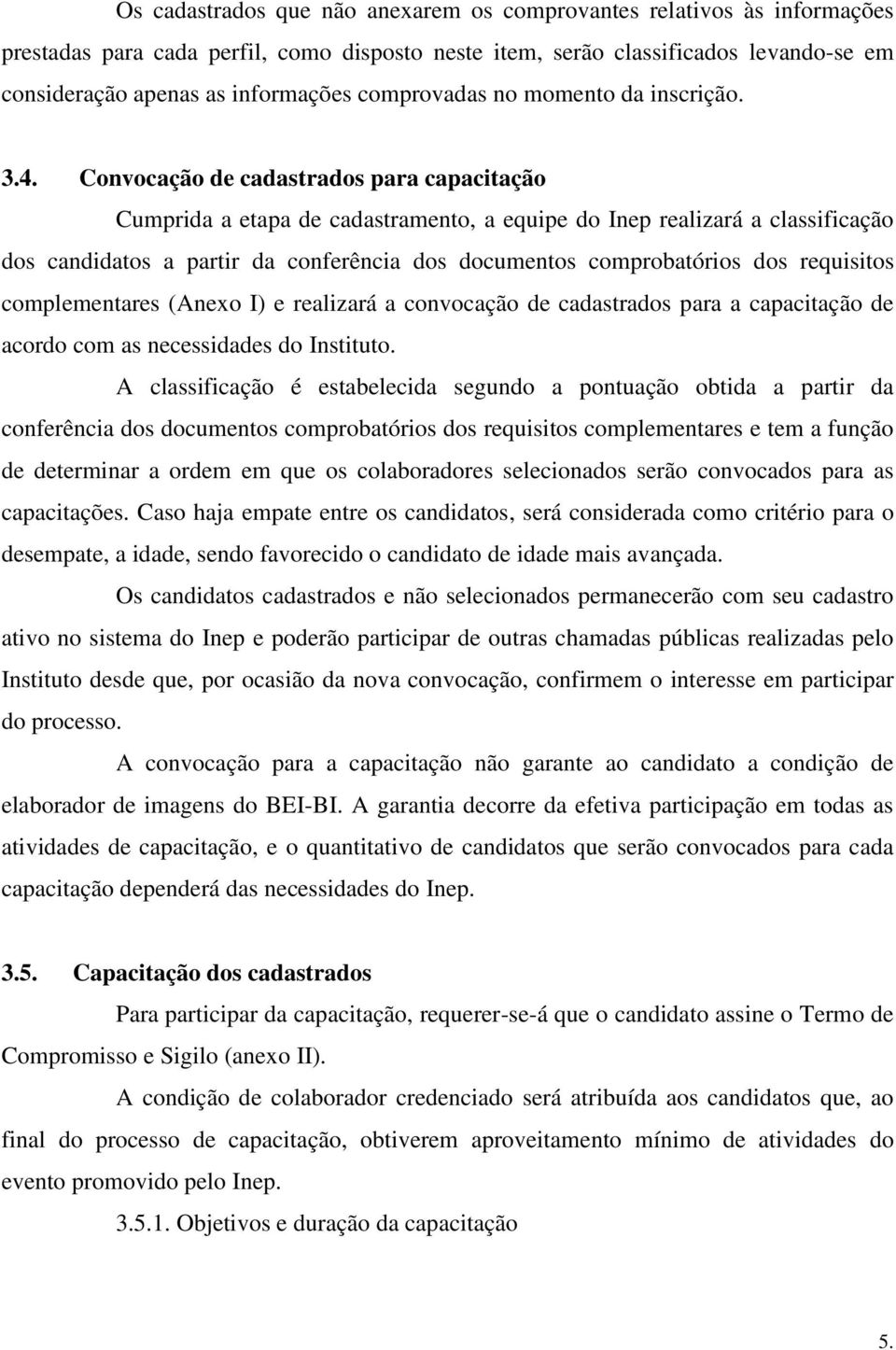 Convocação de cadastrados para capacitação Cumprida a etapa de cadastramento, a equipe do Inep realizará a classificação dos candidatos a partir da conferência dos documentos comprobatórios dos