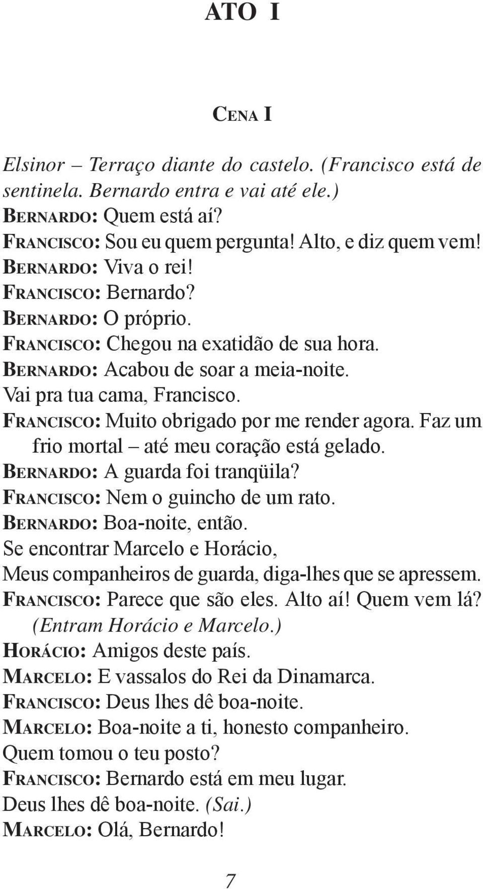 FRANCISCO: Muito obrigado por me render agora. Faz um frio mortal até meu coração está gelado. BERNARDO: A guarda foi tranqüila? FRANCISCO: Nem o guincho de um rato. BERNARDO: Boa-noite, então.