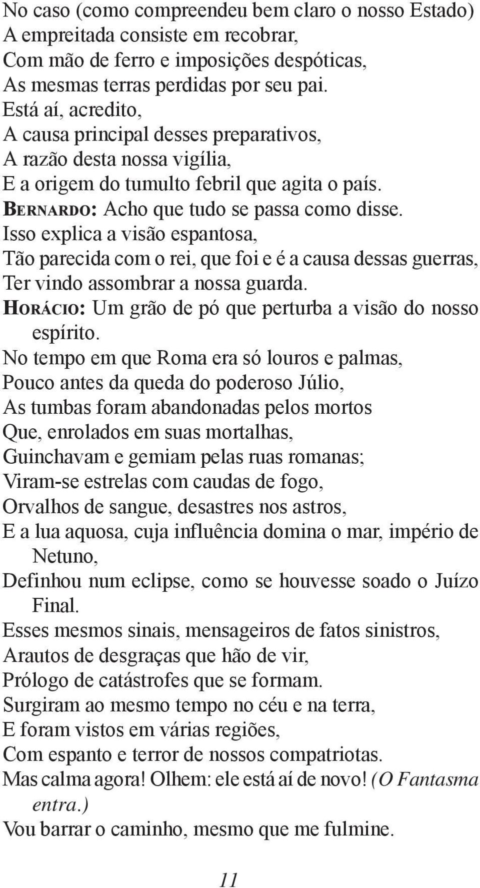 Isso explica a visão espantosa, Tão parecida com o rei, que foi e é a causa dessas guerras, Ter vindo assombrar a nossa guarda. HORÁCIO: Um grão de pó que perturba a visão do nosso espírito.