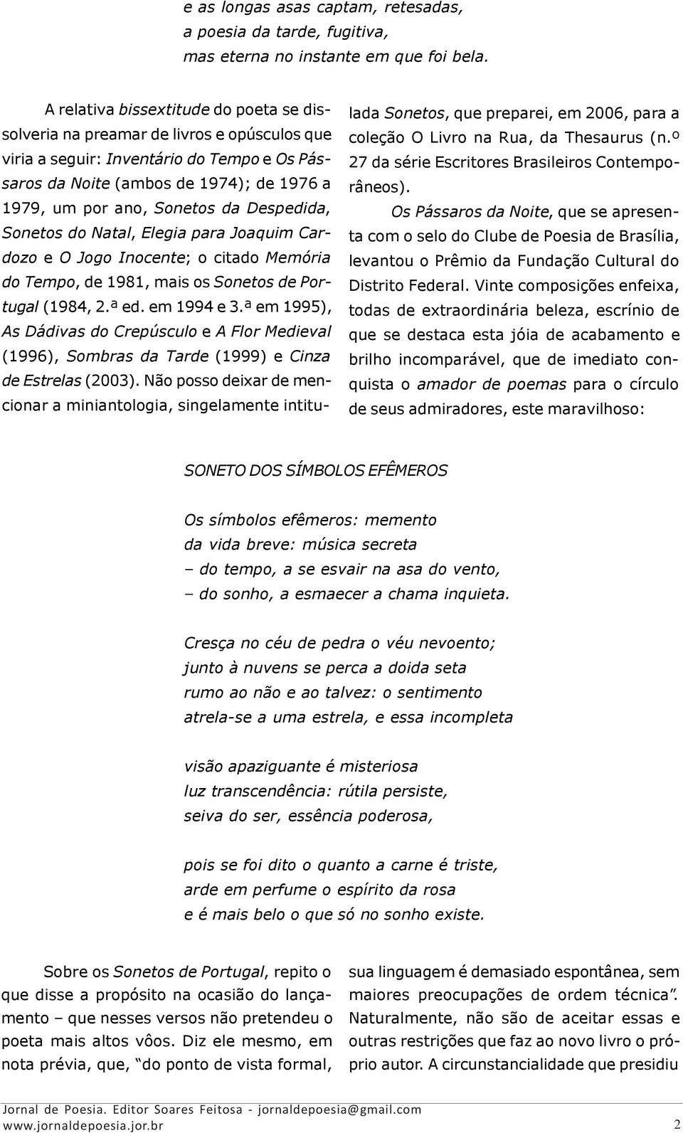 Despedida, Sonetos do Natal, Elegia para Joaquim Cardozo e O Jogo Inocente; o citado Memória do Tempo, de 1981, mais os Sonetos de Portugal (1984, 2.ª ed. em 1994 e 3.