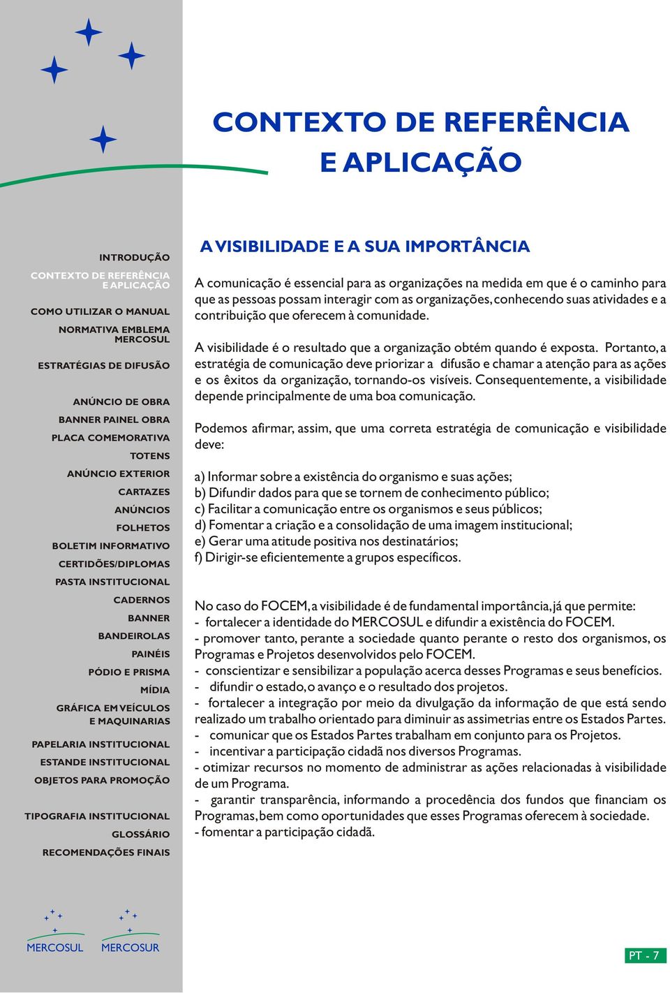 Portanto, a estratégia de comunicação deve priorizar a difusão e chamar a atenção para as ações e os êxitos da organização, tornando-os visíveis.