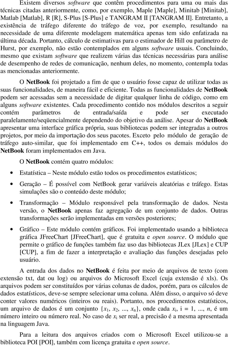 Entretanto, a existência de tráfego diferente do tráfego de voz, por exemplo, resultando na necessidade de uma diferente modelagem matemática apenas tem sido enfatizada na última década.