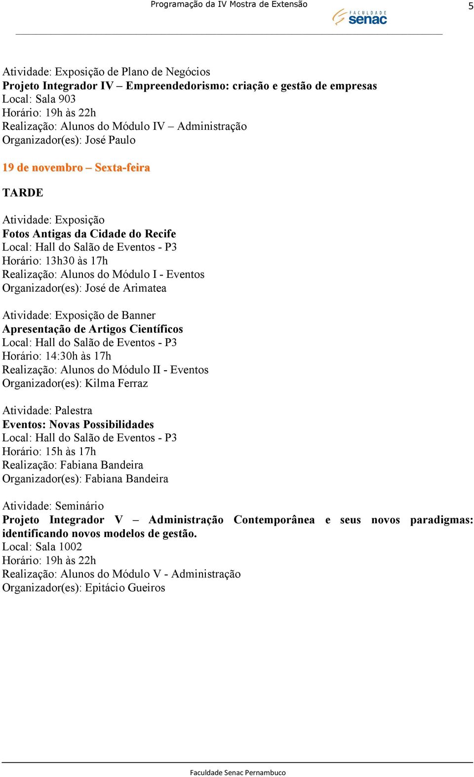 17h Realização: Alunos do Módulo II - Eventos Organizador(es): Kilma Ferraz Eventos: Novas Possibilidades Horário: 15h às 17h Realização: Fabiana Bandeira Projeto Integrador V