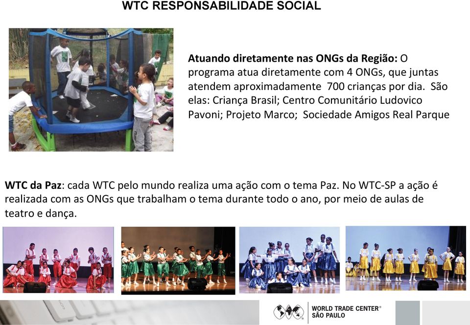São elas: Criança Brasil; Centro Comunitário Ludovico Pavoni; Projeto Marco; Sociedade Amigos Real Parque WTC da