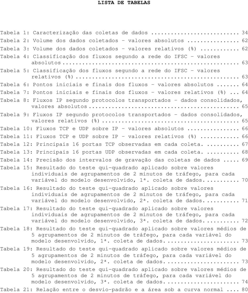 .. 63 Tabela 6: Pontos iniciais e finais dos fluxos valores absolutos... 64 Tabela 7: Pontos iniciais e finais dos fluxos valores relativos (%).