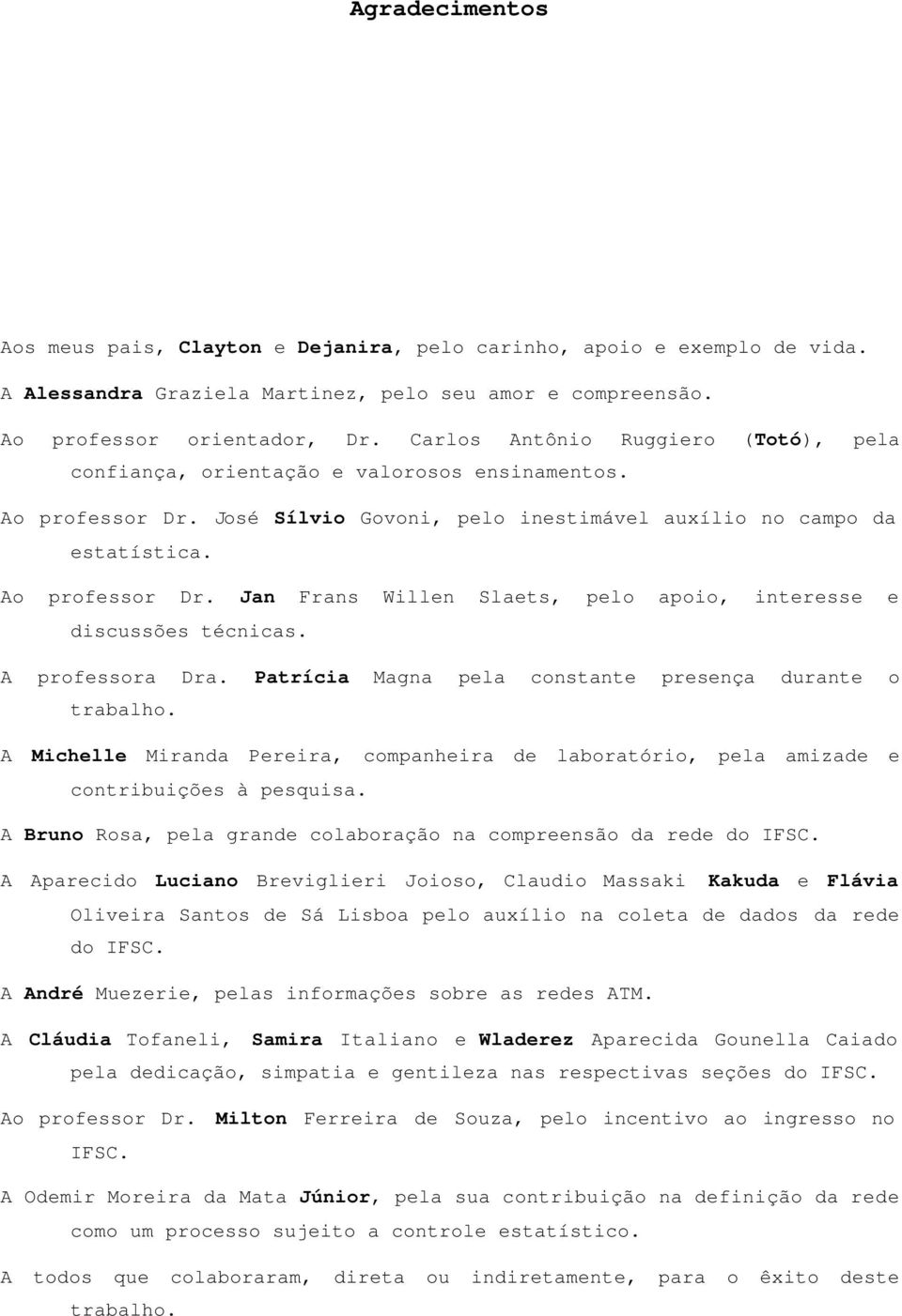 A professora Dra. Patrícia Magna pela constante presença durante o trabalho. A Michelle Miranda Pereira, companheira de laboratório, pela amizade e contribuições à pesquisa.