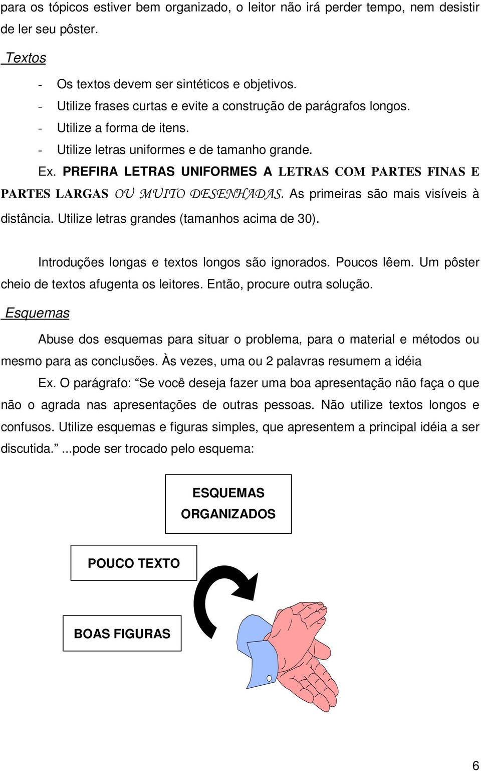 PREFIRA LETRAS UNIFORMES A LETRAS COM PARTES FINAS E PARTES LARGAS OU MUITO DESENHADAS. As primeiras são mais visíveis à distância. Utilize letras grandes (tamanhos acima de 3).