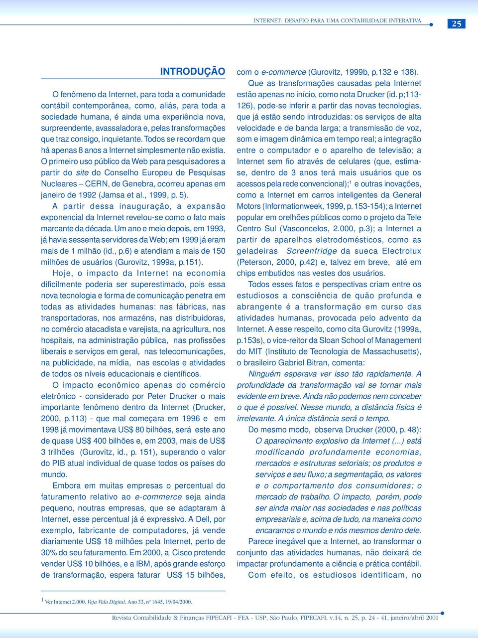 O primeiro uso público da Web para pesquisadores a partir do site do Conselho Europeu de Pesquisas Nucleares CERN, de Genebra, ocorreu apenas em janeiro de 1992 (Jamsa et al., 1999, p. 5).